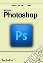 Adobe Photoshop. Guida all'uso