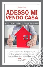 Adesso mi vendo casa. La guida per vendere al meglio la tua casa