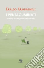 I pentacuminati. 5 storie di (dis)ordinario mistero. Nuova ediz. libro