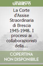 La Corte d'Assise Straordinaria di Brescia 1945-1948. I processi ai collaborazionisti della Repubblica Sociale Italiana libro