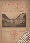 Il castello di Milano e i suoi musei d'arte. Ediz. illustrata libro