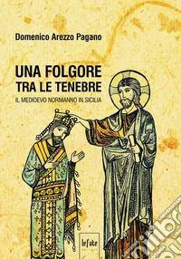 Una folgore tra le tenebre. Il Medioevo normanno in Sicilia libro