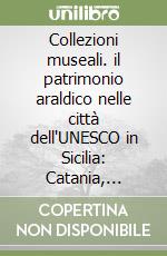 Collezioni museali. il patrimonio araldico nelle città dell'UNESCO in Sicilia: Catania, Siracusa, Noto libro