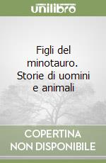 Figli del minotauro. Storie di uomini e animali libro