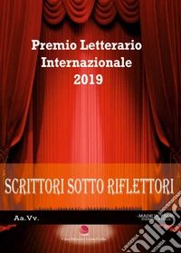 Scrittori sotto i riflettori 2019. Premio Letterario Internazionale libro
