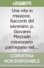 Una vita in missione. Racconti del saveriano p. Giovanni Mezzadri missionario parmigiano nel Paranà, Brasile «inviato» da Padre Pio