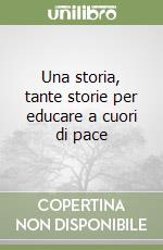 Una storia, tante storie per educare a cuori di pace libro