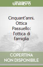 Cinquant'anni. Ottica Passuello: l'ottica di famiglia libro