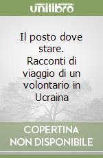 Il posto dove stare. Racconti di viaggio di un volontario in Ucraina libro