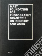 Mast foundation for photography grant 2018 on industry and work. Ediz. italiana e inglese libro