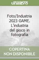 Foto/Industria 2023 GAME. L'industria del gioco in fotografia libro