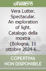 Vera Lutter. Spectacular. An exploration of light. Catalogo della mostra (Bologna, 11 ottobre 2024-6 gennaio 2025) libro