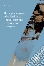 Il trasporto aereo ed effetti della liberalizzazione e previsioni. Il caso Ryanair libro