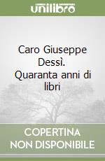 Caro Giuseppe Dessì. Quaranta anni di libri