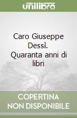 Caro Giuseppe Dessì. Quaranta anni di libri libro