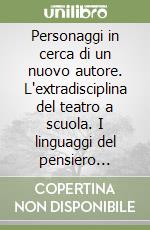 Personaggi in cerca di un nuovo autore. L'extradisciplina del teatro a scuola. I linguaggi del pensiero letterario: umanesimi a confronto
