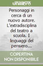 Personaggi in cerca di un nuovo autore. L'extradisciplina del teatro a scuola. I linguaggi del pensiero letterario: umanesimi a confronto libro