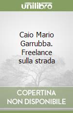 Caio Mario Garrubba. Freelance sulla strada libro