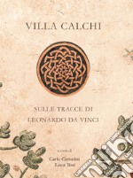 Villa Calchi. Sulle tracce di Leonardo da Vinci. Ediz. illustrata