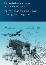 La logistica secondo Gino Marchet. Metodi, modelli e soluzioni di un grande logistico