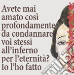 Avete mai amato così profondamente da condannare voi stessi all'inferno per l'eternità? Io l'ho fatto