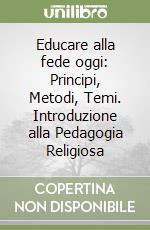Educare alla fede oggi: Principi, Metodi, Temi. Introduzione alla Pedagogia Religiosa libro