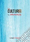 La cultura in provincia. Più di mille avvenimenti dal 13 maggio 2017 all'1 luglio 2018. Ediz. ampliata libro