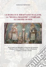 La badia di S. Sebastiano di Alatri, la «Regula Magistri», i Templari e l'Ordine di Sion. Nuovi studi con Appendice su Giovanni di Casamari, l'Ordine di Sion a Malvito e a Traù in Dalmazia e i Templari a Veroli e a Roma. Nuova ediz. libro