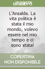 L'Ansalda. La vita politica è stata il mio mondo, volevo essere nel mio tempo e ci sono stata!