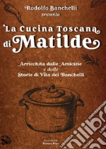 La cucina toscana di Matilde. Arricchita dalle amicizie e dalle storie di vita dei Banchelli libro