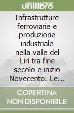 Infrastrutture ferroviarie e produzione industriale nella valle del Liri tra fine secolo e inizio Novecento. Le ferrovie di collegamento del Polverificio del Liri e delle Cartiere Meridionali alla linea Roccasecca-Avezzano libro