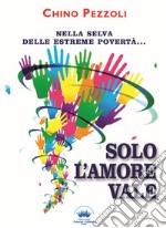 Solo l'amore vale. Nella selva delle estreme povertà... libro