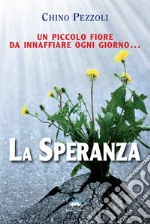 La speranza. Un piccolo fiore da innaffiare ogni giorno libro