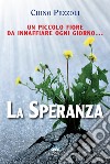 La speranza. Un piccolo fiore da innaffiare ogni giorno libro di Pezzoli Chino