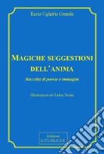 Magiche suggestioni dell'anima. Raccolta di poesie e immagini