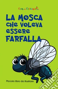 La mosca che voleva essere farfalla. Ediz. illustrata