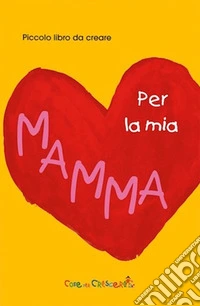 Per la mia mamma. Ediz. illustrata