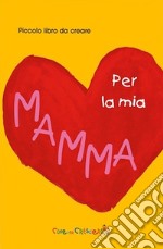 Per la mia mamma. Ediz. illustrata libro