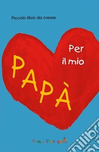 Per il mio papà. Ediz. illustrata