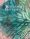 Botanica fantastica. Ediz. a colori libro