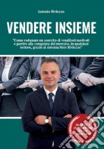 Vendere Insieme. Come radunare un esercito di venditori motivati e partire alla conquista del mercato, in qualsiasi settore, grazie al sistema Rete Riviezzo libro