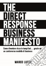 The direct response business manifesto. Come diventare ricco in tempi bui... grazie ad un controverso modello di business libro