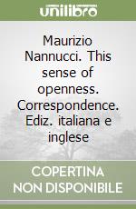 Maurizio Nannucci. This sense of openness. Correspondence. Ediz. italiana e inglese