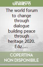 The world forum to change through dialogue building peace through heritage 2020. Ediz. multilingue libro