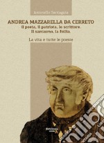 Andrea Mazzarella da Cerreto. Il poeta, il patriota, lo scrittore. Il sarcasmo, la follia. La vita e tutte le poesie libro