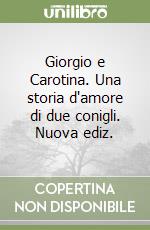 Giorgio e Carotina. Una storia d'amore di due conigli. Nuova ediz. libro