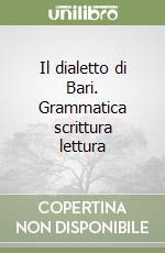 Il dialetto di Bari. Grammatica scrittura lettura libro