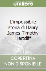 L'impossibile storia di Hanry James Timothy Hartcliff libro