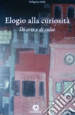 Elogio alla curiosità. Di arte e di culto libro