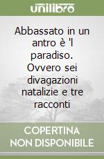 Abbassato in un antro è 'l paradiso. Ovvero sei divagazioni natalizie e tre racconti libro